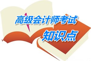 2015高級會計師考試《高級會計實務(wù)》第二章預(yù)學(xué)習(xí)知識點匯總