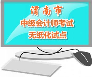 陜西渭南市2015年中級(jí)會(huì)計(jì)職稱考試實(shí)行無紙化考試試點(diǎn)