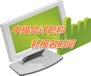 2015年中級(jí)會(huì)計(jì)職稱考試補(bǔ)報(bào)名時(shí)間匯總