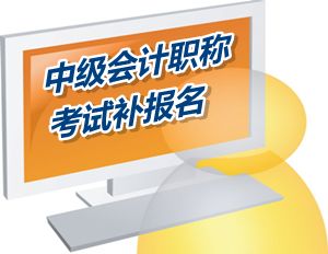 2016年中級會計(jì)職稱考試補(bǔ)報(bào)名