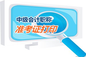 2015中級會計職稱考試準考證打?。I(lǐng)?。r間匯總