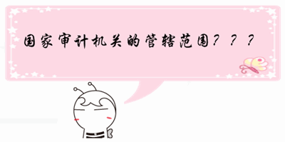 中級審計師《審計理論與實務(wù)》預(yù)習：國家審計機關(guān)的管轄范圍