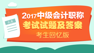 考試結(jié)束了 請查看2017年中級會計實(shí)務(wù)試題及參考答案