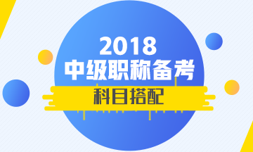 2018年首次參加中級會計(jì)職稱考試 報考科目如何搭配？