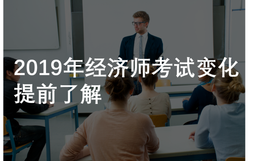 2019年經(jīng)濟師有什么變化？了解這些考試才不吃虧！