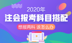 2020年注冊會計師報考兩科該如何搭配？
