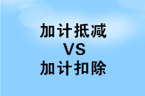 加計抵減和加計扣除有哪些不同之處？如何區(qū)分？