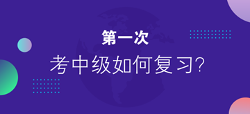 第一次考中級會計職稱 應(yīng)該怎么復習？