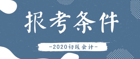 2020年白城初級(jí)會(huì)計(jì)資格考試報(bào)考條件