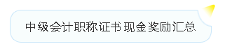 中級會計職稱薪資待遇+現(xiàn)金獎勵+各地福利政策匯總