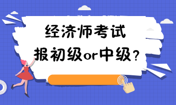 經(jīng)濟(jì)師考試報初級or中級？