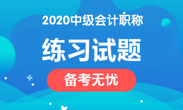 備考2020中級會計職稱 這些練習(xí)試題網(wǎng)址趕緊收藏！