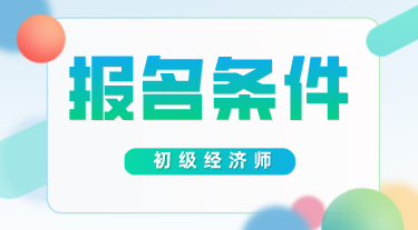 經(jīng)濟(jì)師初級(jí)報(bào)考條件2020年的有變化嗎？