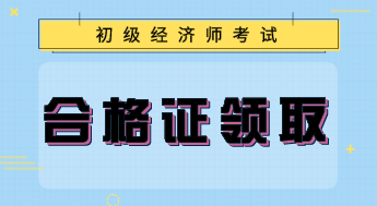 上海初級經(jīng)濟(jì)專業(yè)技術(shù)資格證書怎么領(lǐng)取？
