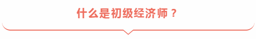 什么是初級(jí)經(jīng)濟(jì)師？