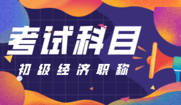 初級經(jīng)濟(jì)師2020都有哪些考試科目？