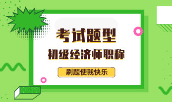初級經(jīng)濟(jì)師考試題目類型2020都有什么？