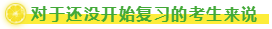 對于還沒開始復(fù)習(xí)的考生來說
