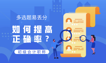 初級(jí)會(huì)計(jì)多選題易丟分 錯(cuò)誤率高 如何提高正確率？