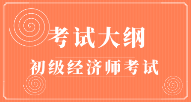 2020初級(jí)經(jīng)濟(jì)師考試大綱你看了么？