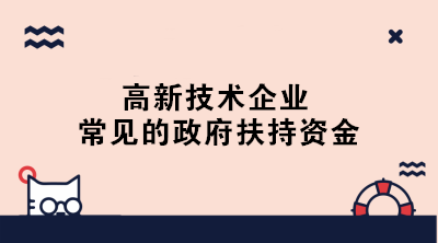 高新技術(shù)企業(yè)常見(jiàn)的政府扶持資金有哪些？一文了解！