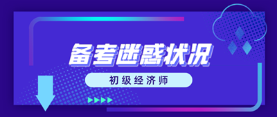 初級(jí)經(jīng)濟(jì)師備考迷惑狀況 這些問題你出現(xiàn)了嗎？