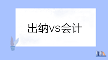 出納和會計有啥區(qū)別？做出納還是會計？
