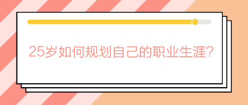 畢業(yè)兩三年還在迷茫期？25歲如何規(guī)劃自己的職業(yè)生涯？