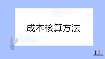 成本核算的方法有哪些？點擊查看成本核算方法
