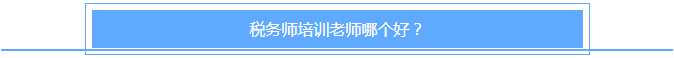 稅務(wù)師培訓(xùn)老師哪個(gè)好？