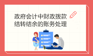 政府會(huì)計(jì)中財(cái)政撥款結(jié)轉(zhuǎn)結(jié)余的賬務(wù)處理 建議收藏！