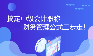 搞定中級(jí)會(huì)計(jì)職稱財(cái)務(wù)管理公式三步走！