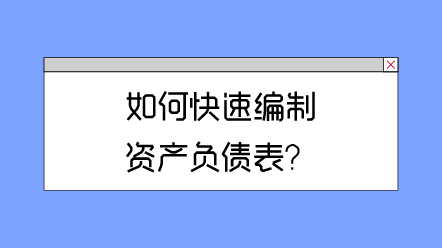如何快速編制資產(chǎn)負(fù)債表？
