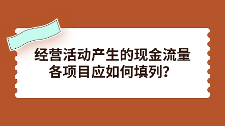 經(jīng)營活動產(chǎn)生的現(xiàn)金流量各項目應(yīng)如何填列？