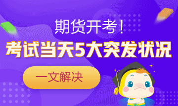 一劑“預(yù)防針”解決期貨考試當(dāng)天5大突發(fā)狀況！