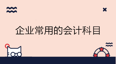 企業(yè)常用的會(huì)計(jì)科目有哪些？會(huì)計(jì)收藏！