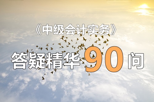 玩命匯總！中級實務(wù)答疑精華90問