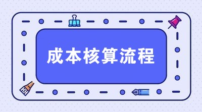 生產(chǎn)企業(yè)成本核算流程 一共6步搞定！