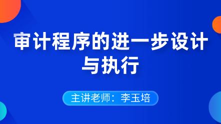 審計程序的進(jìn)一步設(shè)計與執(zhí)行