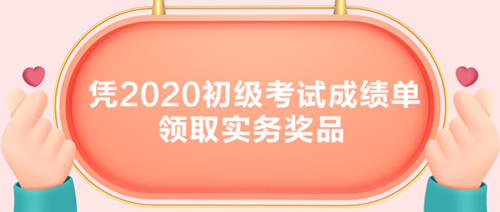 初級考生有福了！憑2020初級考試成績單領(lǐng)取實務(wù)獎品