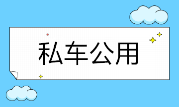 “私車公用”產(chǎn)生的費用能否稅前扣除？一次搞明白！