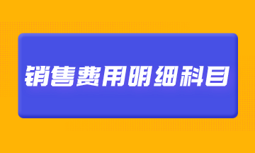 銷售費(fèi)用明細(xì)科目