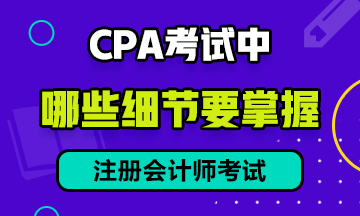 CPA 考試中，有哪些細節(jié)需要注意？