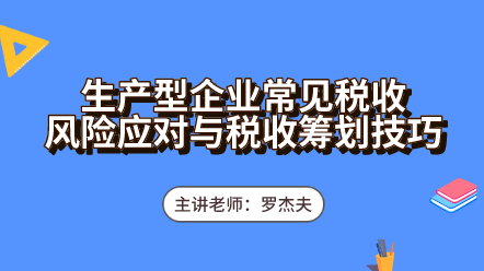 生產(chǎn)型企業(yè)常見(jiàn)稅收風(fēng)險(xiǎn)應(yīng)對(duì)與稅收籌劃技巧