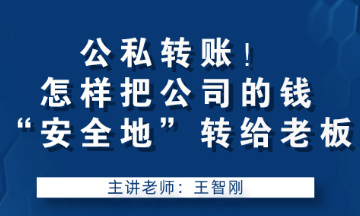 公私轉(zhuǎn)賬！怎樣把公司的錢“安全地”轉(zhuǎn)給老板