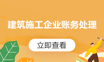 建筑施工企業(yè)的增值稅稅務知識 一文梳理匯總！