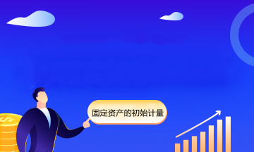 看完立刻學(xué)會(huì)固定資產(chǎn)的初始計(jì)量！