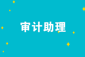 審計(jì)助理的崗位職責(zé)是什么？審計(jì)助理需要具備哪些能力？