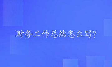 財(cái)務(wù)工作總結(jié)怎么寫？一起來看一下吧！