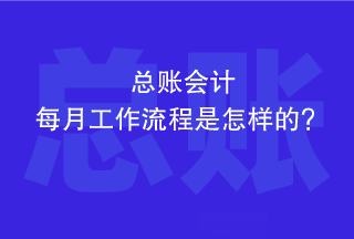 總賬會計每個月的工作流程是怎樣的？